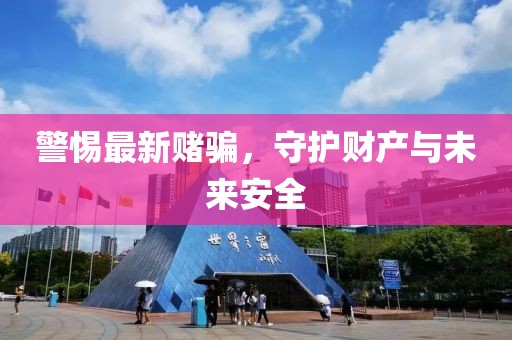 警惕最新赌骗，守护财产与未来安全