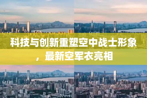 科技与创新重塑空中战士形象，最新空军衣亮相