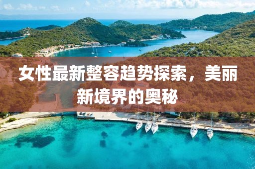 女性最新整容趋势探索，美丽新境界的奥秘