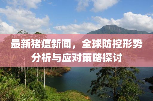 最新猪瘟新闻，全球防控形势分析与应对策略探讨