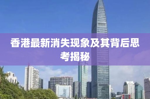 香港最新消失现象及其背后思考揭秘