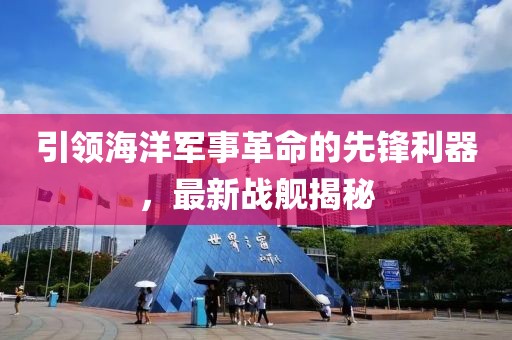 引领海洋军事革命的先锋利器，最新战舰揭秘