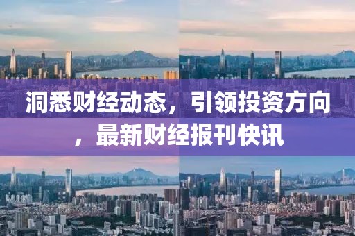 洞悉财经动态，引领投资方向，最新财经报刊快讯