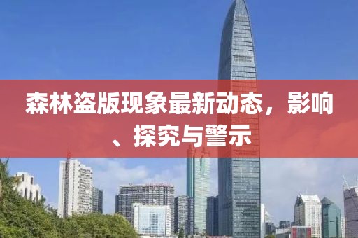 森林盗版现象最新动态，影响、探究与警示