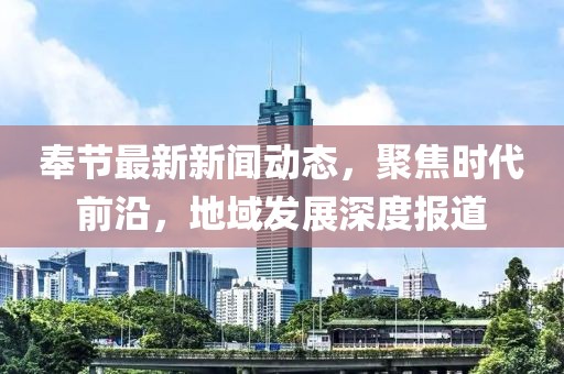奉节最新新闻动态，聚焦时代前沿，地域发展深度报道