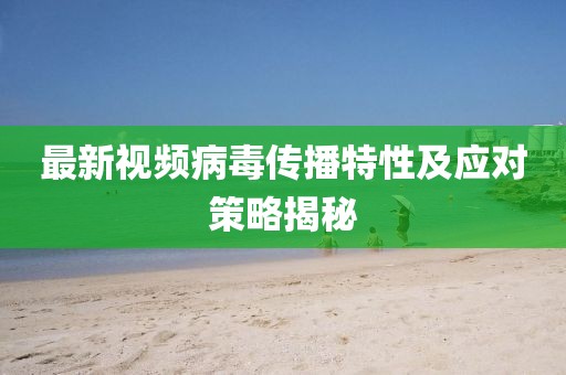 最新视频病毒传播特性及应对策略揭秘