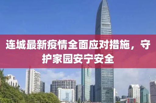 连城最新疫情全面应对措施，守护家园安宁安全