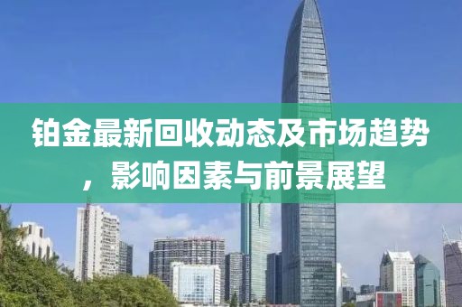 铂金最新回收动态及市场趋势，影响因素与前景展望