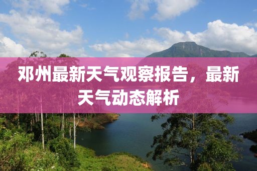 邓州最新天气观察报告，最新天气动态解析
