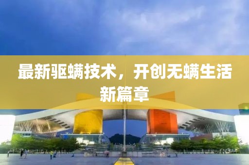 最新驱螨技术，开创无螨生活新篇章