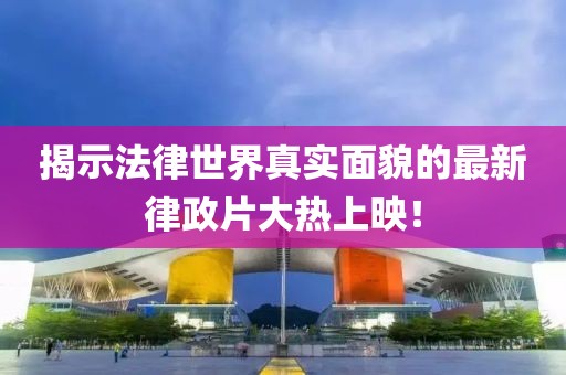 揭示法律世界真实面貌的最新律政片大热上映！