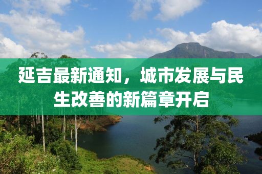 延吉最新通知，城市发展与民生改善的新篇章开启