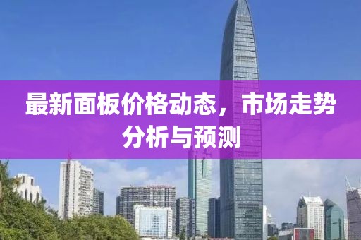 最新面板价格动态，市场走势分析与预测