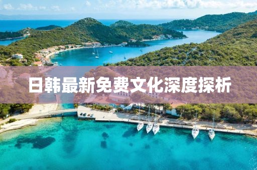 日韩最新免费文化深度探析