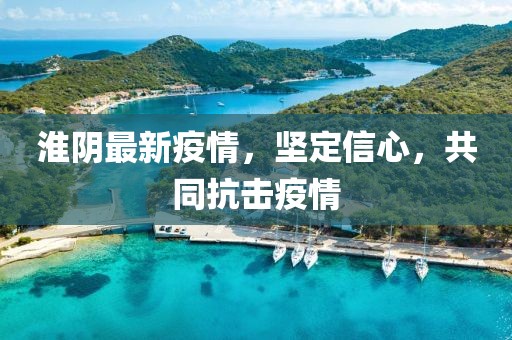 淮阴最新疫情，坚定信心，共同抗击疫情