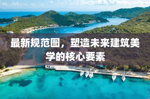 最新规范图，塑造未来建筑美学的核心要素