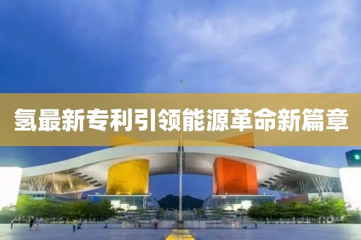 氢最新专利引领能源革命新篇章