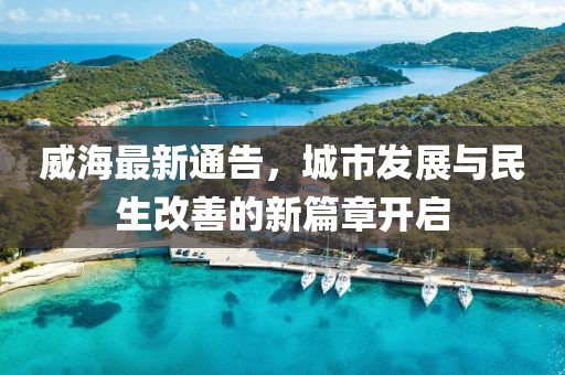 威海最新通告，城市发展与民生改善的新篇章开启