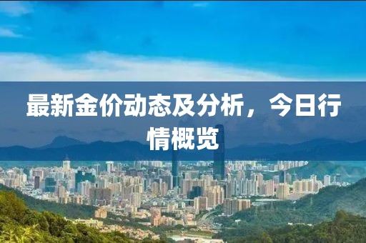 最新金价动态及分析，今日行情概览