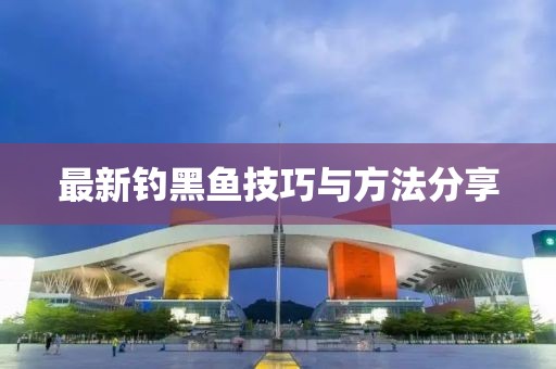 最新钓黑鱼技巧与方法分享