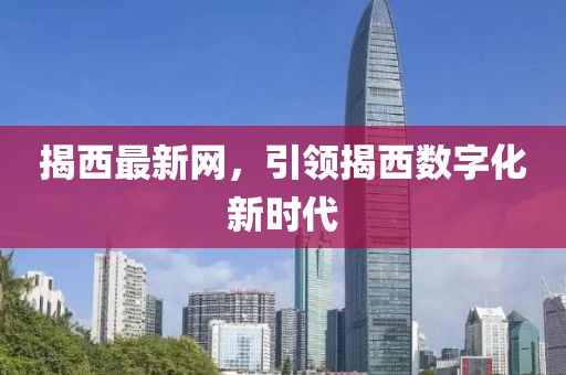 揭西最新网，引领揭西数字化新时代