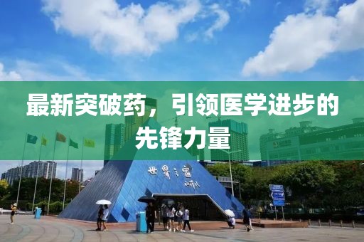 最新突破药，引领医学进步的先锋力量
