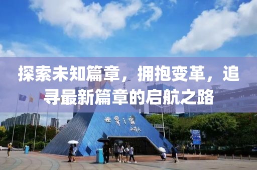 探索未知篇章，拥抱变革，追寻最新篇章的启航之路