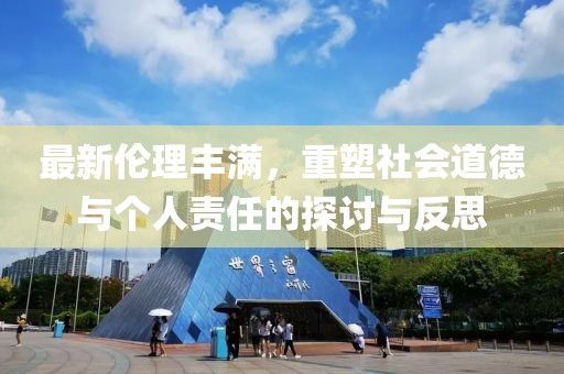最新伦理丰满，重塑社会道德与个人责任的探讨与反思