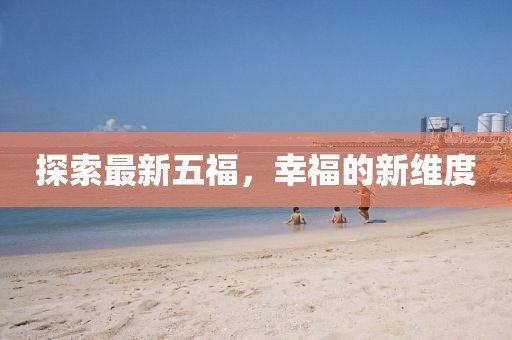 探索最新五福，幸福的新维度
