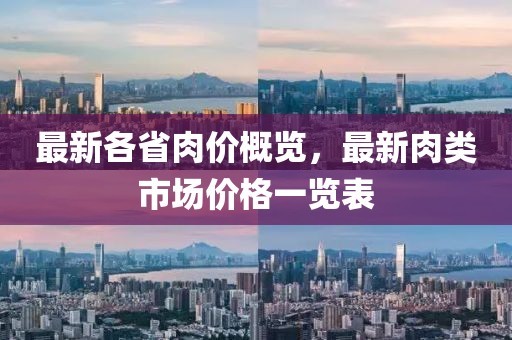 最新各省肉价概览，最新肉类市场价格一览表