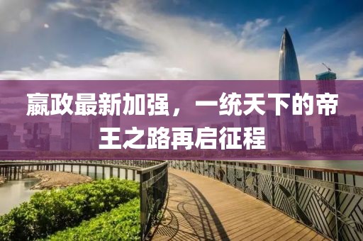 嬴政最新加强，一统天下的帝王之路再启征程