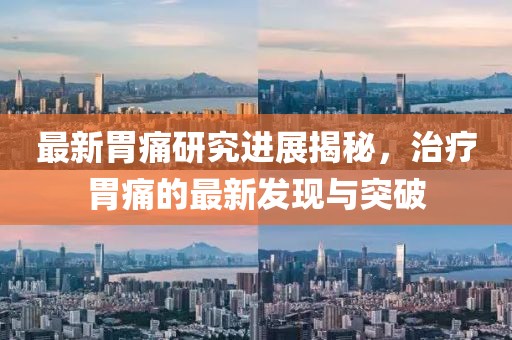 最新胃痛研究进展揭秘，治疗胃痛的最新发现与突破