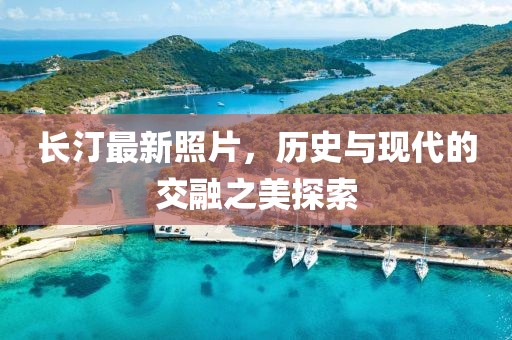 长汀最新照片，历史与现代的交融之美探索