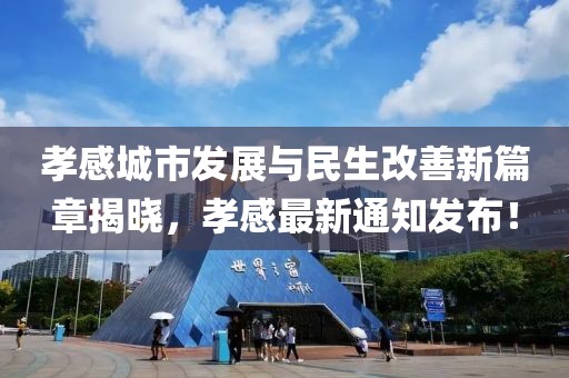 孝感城市发展与民生改善新篇章揭晓，孝感最新通知发布！
