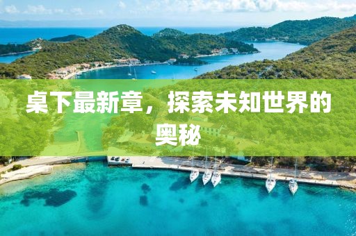 桌下最新章，探索未知世界的奥秘