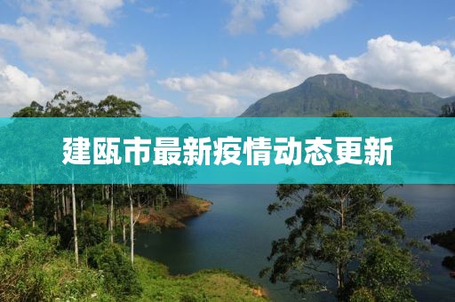 建瓯市最新疫情动态更新