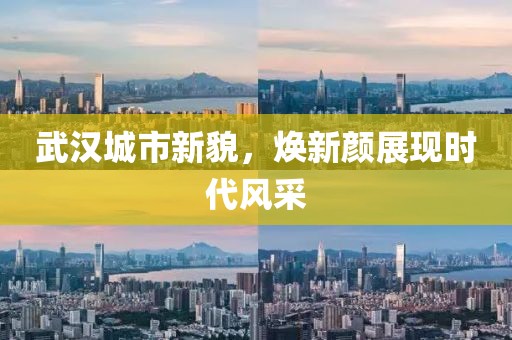 武汉城市新貌，焕新颜展现时代风采