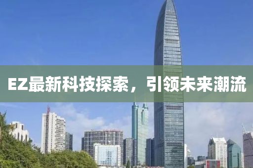 EZ最新科技探索，引领未来潮流