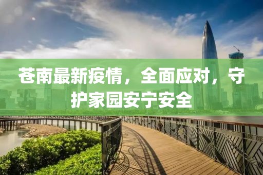 苍南最新疫情，全面应对，守护家园安宁安全