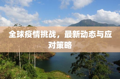 全球疫情挑战，最新动态与应对策略