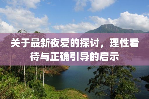 关于最新夜爱的探讨，理性看待与正确引导的启示