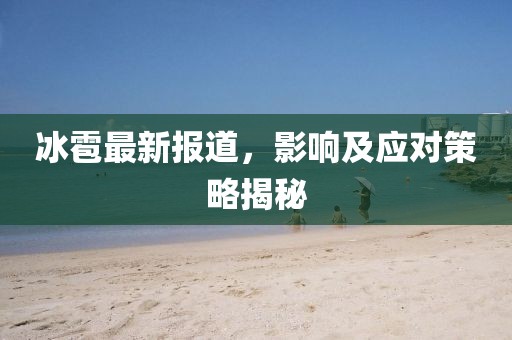 冰雹最新报道，影响及应对策略揭秘