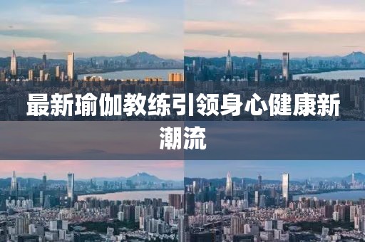 最新瑜伽教练引领身心健康新潮流