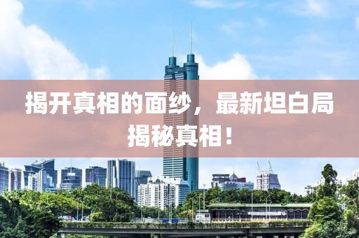 揭开真相的面纱，最新坦白局揭秘真相！