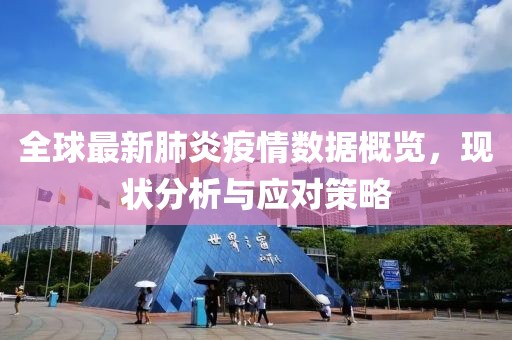 全球最新肺炎疫情数据概览，现状分析与应对策略