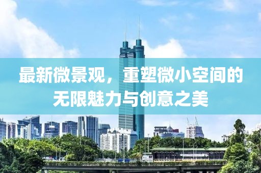 最新微景观，重塑微小空间的无限魅力与创意之美