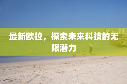 最新欧拉，探索未来科技的无限潜力