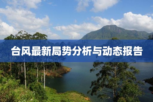 台风最新局势分析与动态报告