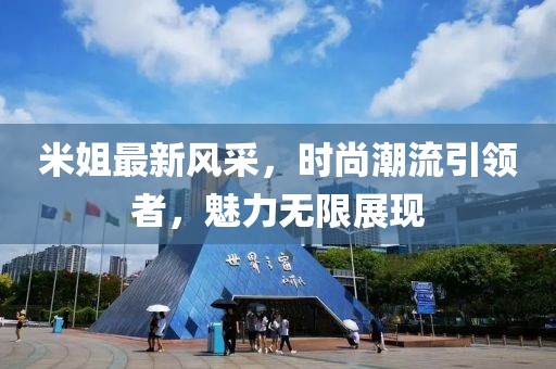米姐最新风采，时尚潮流引领者，魅力无限展现