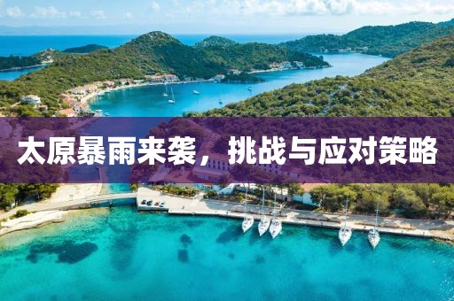 太原暴雨来袭，挑战与应对策略